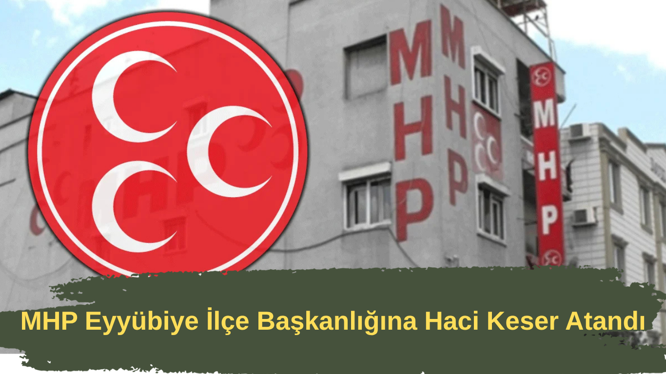 MHP Eyyübiye İlçe Başkanlığına Haci Keser Atandı