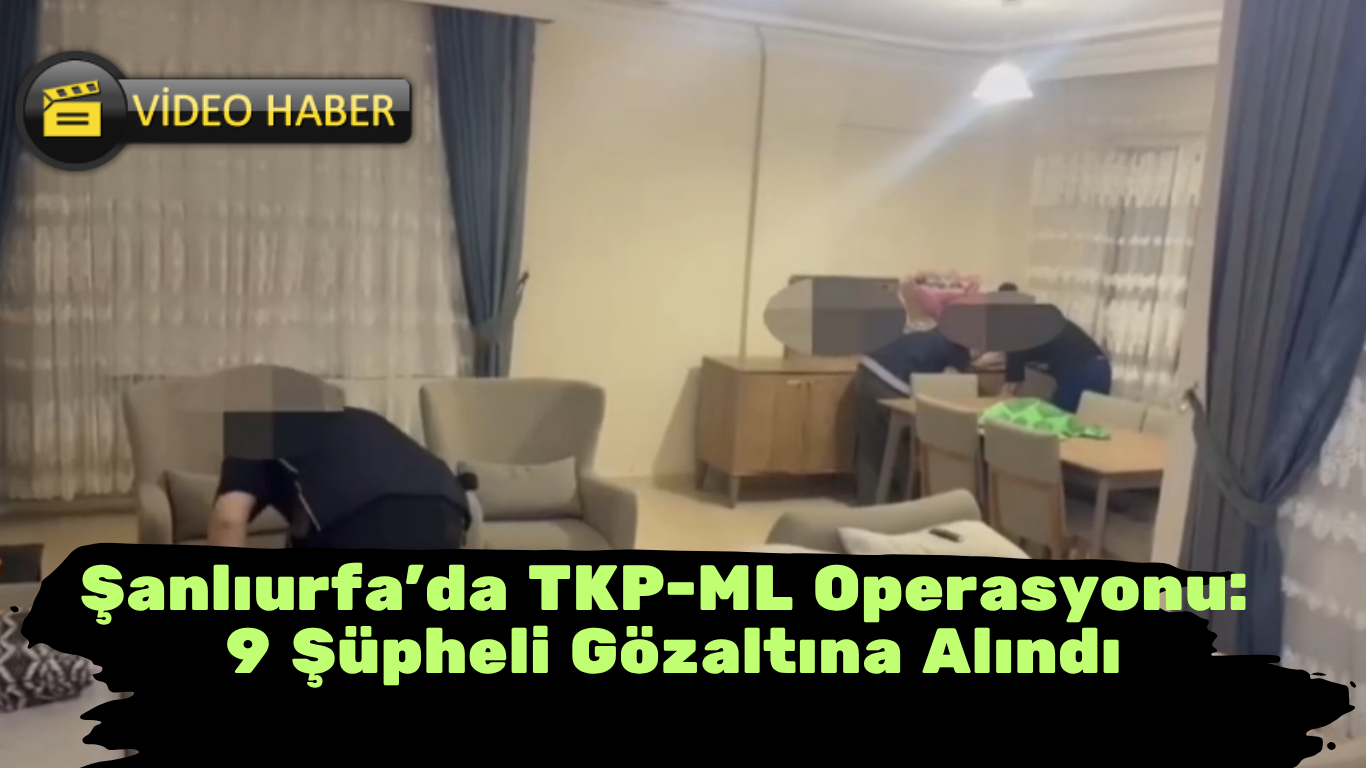 Şanlıurfa'da TKP-ML Operasyonu: 9 Şüpheli Gözaltına Alındı