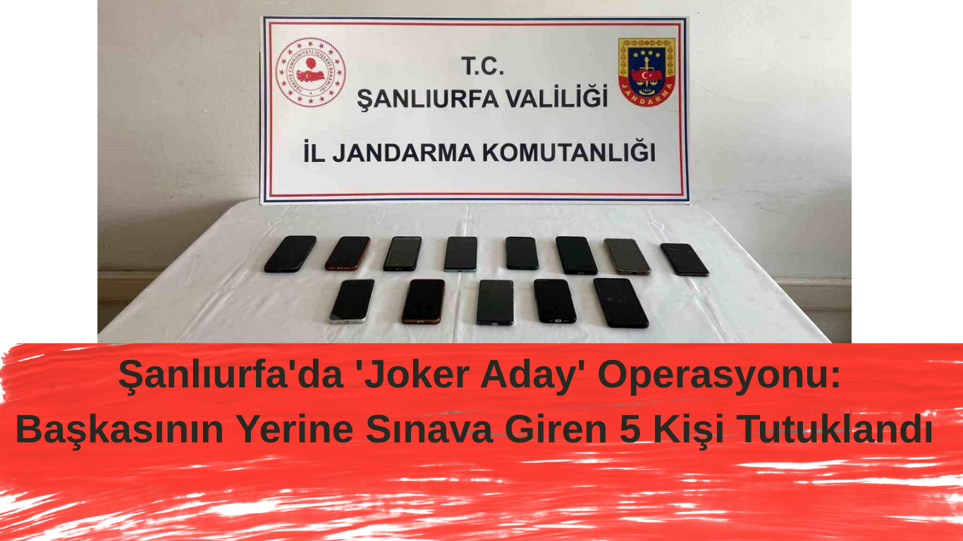 Şanlıurfa'da 'Joker Aday' Operasyonu: Başkasının Yerine Sınava Giren 5 Kişi Tutuklandı