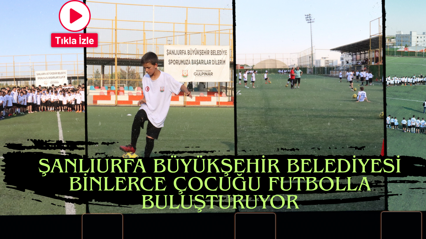 ŞANLIURFA BÜYÜKŞEHİR BELEDİYESİ BİNLERCE ÇOCUĞU FUTBOLLA BULUŞTURUYOR
